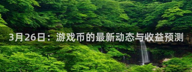 pp电子子集团：3月26日：游戏币的最新动态与收益预测