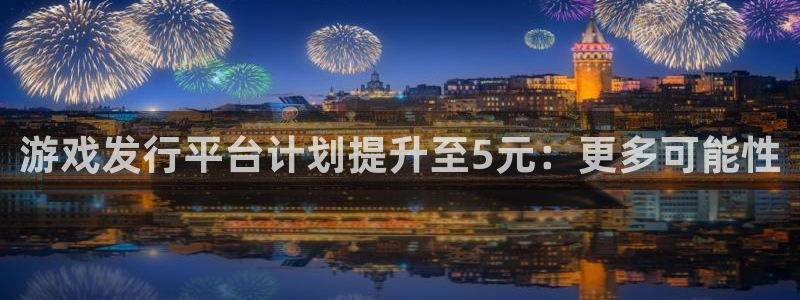 pp电子官网平台怎么样知乎：游戏发行平台计划提升至5元：更多可能性