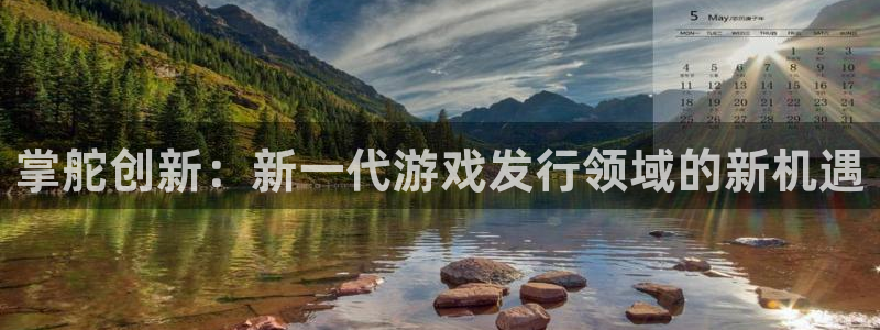pp电子官网注册地址查询官网：掌舵创新：新一代游戏发行领域的新机遇