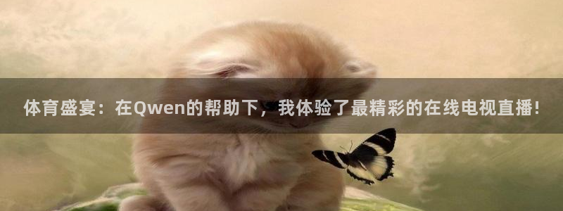 蜘蛛体育免费直播在线观看：体育盛宴：在Qwen的帮助下，我体验了最精彩的在线电视直播!