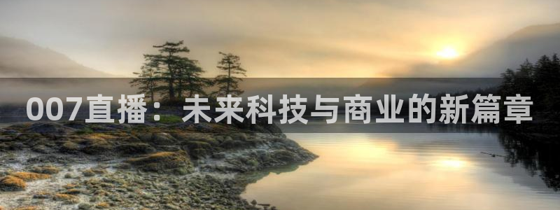 蜘蛛体育直播免费高清在线观看：007直播：未来科技与商业的新篇章