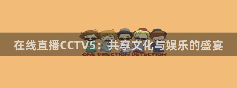 蜘蛛直播nba免费观看：在线直播CCTV5：共享文化与娱乐的盛宴